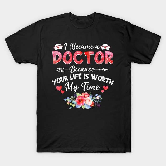 I Became Doctor Because Your Life Is Worth My Time Gift T-Shirt by cruztdk5